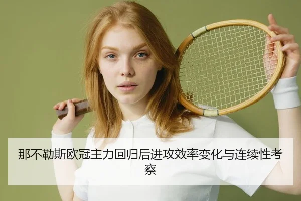 那不勒斯欧冠主力回归后进攻效率变化与连续性考察
